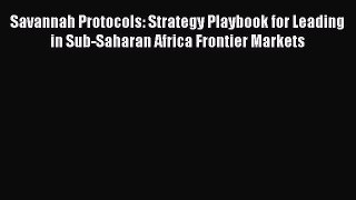 Read Savannah Protocols: Strategy Playbook for Leading in Sub-Saharan Africa Frontier Markets