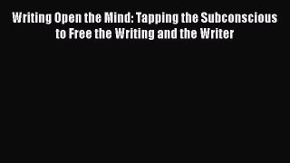 Read Writing Open the Mind: Tapping the Subconscious to Free the Writing and the Writer Ebook