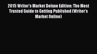 Read 2015 Writer's Market Deluxe Edition: The Most Trusted Guide to Getting Published (Writer's