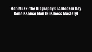 Download Elon Musk: The Biography Of A Modern Day Renaissance Man (Business Mastery) PDF Free
