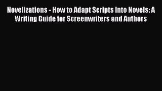 Read Novelizations - How to Adapt Scripts Into Novels: A Writing Guide for Screenwriters and