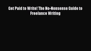 Read Get Paid to Write! The No-Nonsense Guide to Freelance Writing Ebook Online