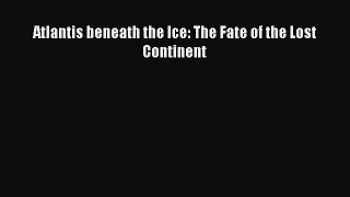[Download PDF] Atlantis beneath the Ice: The Fate of the Lost Continent  Full eBook