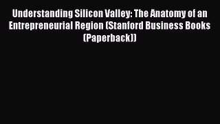 Read Understanding Silicon Valley: The Anatomy of an Entrepreneurial Region (Stanford Business