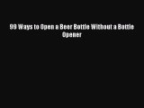 Read 99 Ways to Open a Beer Bottle Without a Bottle Opener PDF Online