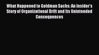 Read What Happened to Goldman Sachs: An Insider's Story of Organizational Drift and Its Unintended