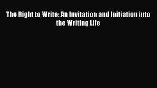 Read The Right to Write: An Invitation and Initiation into the Writing Life Ebook Free