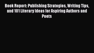 Read Book Report: Publishing Strategies Writing Tips and 101 Literary Ideas for Aspiring Authors