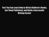 Read Yes! You Can Learn How to Write Children's Books Get Them Published and Build a Successful