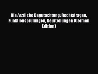 Download Die Ärztliche Begutachtung: Rechtsfragen Funktionsprüfungen Beurteilungen (German