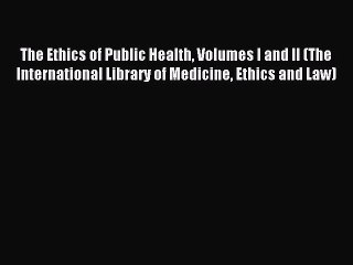 Read The Ethics of Public Health Volumes I and II (The International Library of Medicine Ethics