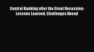Read Central Banking after the Great Recession: Lessons Learned Challenges Ahead Ebook Free