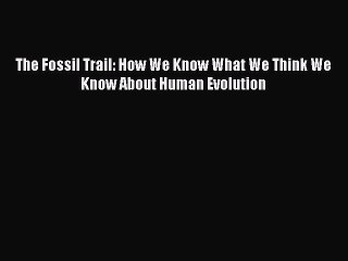 Read The Fossil Trail: How We Know What We Think We Know About Human Evolution Ebook Free