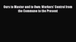 Read Ours to Master and to Own: Workers' Control from the Commune to the Present Ebook Free