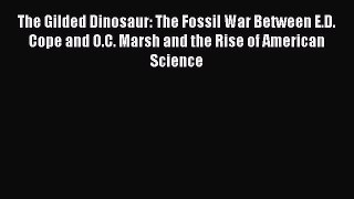 Read The Gilded Dinosaur: The Fossil War Between E.D. Cope and O.C. Marsh and the Rise of American