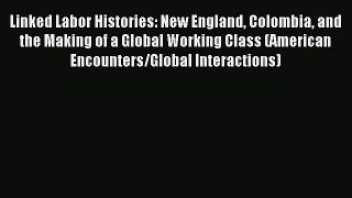 Read Linked Labor Histories: New England Colombia and the Making of a Global Working Class
