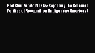 Read Red Skin White Masks: Rejecting the Colonial Politics of Recognition (Indigenous Americas)