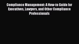 Read Compliance Management: A How-to Guide for Executives Lawyers and Other Compliance Professionals