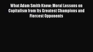 Read What Adam Smith Knew: Moral Lessons on Capitalism from Its Greatest Champions and Fiercest