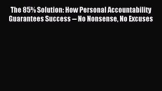Read The 85% Solution: How Personal Accountability Guarantees Success -- No Nonsense No Excuses