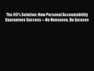 Read The 85% Solution: How Personal Accountability Guarantees Success -- No Nonsense No Excuses