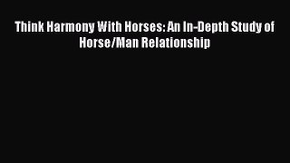 Read Think Harmony With Horses: An In-Depth Study of Horse/Man Relationship Ebook Free