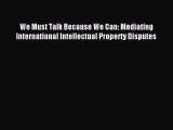 Download We Must Talk Because We Can: Mediating International Intellectual Property Disputes