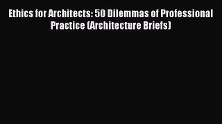 Read Ethics for Architects: 50 Dilemmas of Professional Practice (Architecture Briefs) Ebook