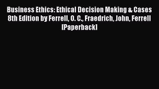 Read Business Ethics: Ethical Decision Making & Cases 8th Edition by Ferrell O. C. Fraedrich