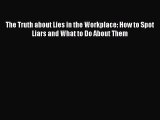 Read The Truth about Lies in the Workplace: How to Spot Liars and What to Do About Them PDF