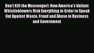 Download Don't Kill the Messenger!: How America's Valiant Whistleblowers Risk Everything in