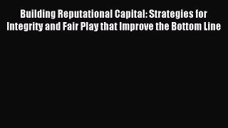 Read Building Reputational Capital: Strategies for Integrity and Fair Play that Improve the