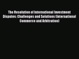 Read The Resolution of International Investment Disputes: Challenges and Solutions (International