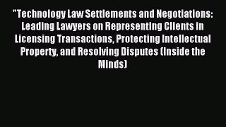 Read Technology Law Settlements and Negotiations: Leading Lawyers on Representing Clients in