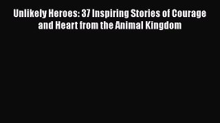 Read Unlikely Heroes: 37 Inspiring Stories of Courage and Heart from the Animal Kingdom PDF