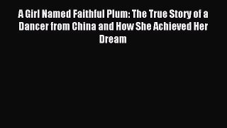 Read A Girl Named Faithful Plum: The True Story of a Dancer from China and How She Achieved