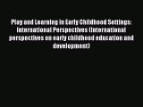Download Play and Learning in Early Childhood Settings: International Perspectives (International