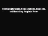 Download Optimizing AdWords: A Guide to Using Mastering and Maximizing Google AdWords  Read