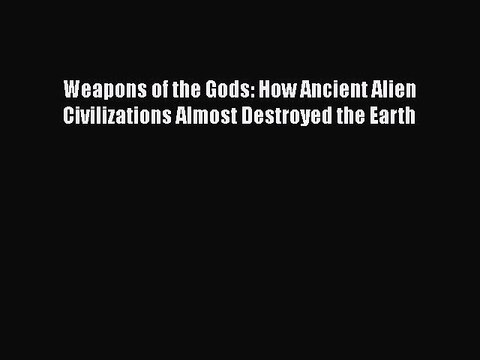 Download Weapons of the Gods: How Ancient Alien Civilizations Almost Destroyed the Earth Read