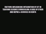 Read FACTORS INFLUENCING INTEGRATION OF ICT IN TEACHING SCIENCE CURRICULUM: A CASE OF CYBER