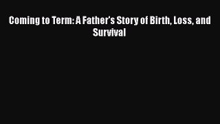 Read Coming to Term: A Father's Story of Birth Loss and Survival PDF Free
