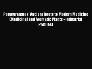 Read Pomegranates: Ancient Roots to Modern Medicine (Medicinal and Aromatic Plants - Industrial