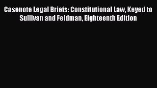 PDF Casenote Legal Briefs: Constitutional Law Keyed to Sullivan and Feldman Eighteenth Edition