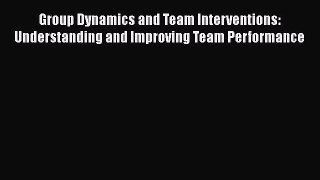 Read Group Dynamics and Team Interventions: Understanding and Improving Team Performance PDF
