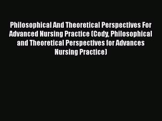 Read Philosophical And Theoretical Perspectives For Advanced Nursing Practice (Cody Philosophical