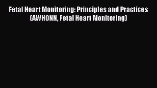 Read Fetal Heart Monitoring: Principles and Practices (AWHONN Fetal Heart Monitoring) PDF Online