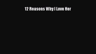 PDF 12 Reasons Why I Love Her [Read] Online