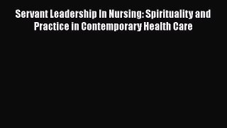 Read Servant Leadership In Nursing: Spirituality and Practice in Contemporary Health Care Ebook