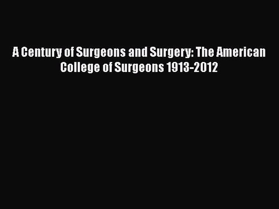 PDF A Century of Surgeons and Surgery: The American College of Surgeons 1913-2012  EBook