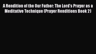 Read A Rendition of the Our Father: The Lord's Prayer as a Meditative Technique (Prayer Renditions